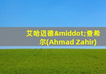 艾哈迈德·查希尔(Ahmad Zahir)